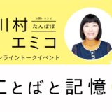 たんぽぽ　川村エミコ　オンライントークイベント「ことばと記憶」