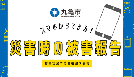 丸亀市でスマホから災害時の被害状況が報告できるようになったみたい！